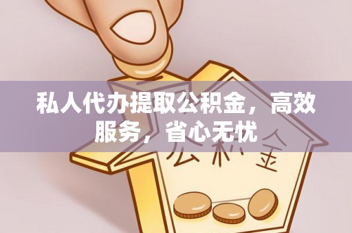招远私人代办提取公积金，高效服务，省心无忧