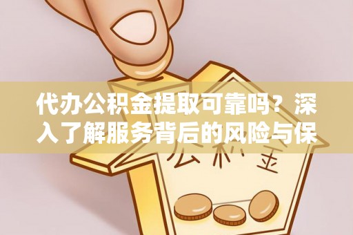 招远代办公积金提取可靠吗？深入了解服务背后的风险与保障