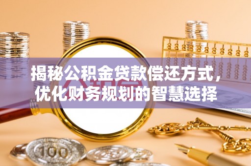 招远揭秘公积金贷款偿还方式，优化财务规划的智慧选择