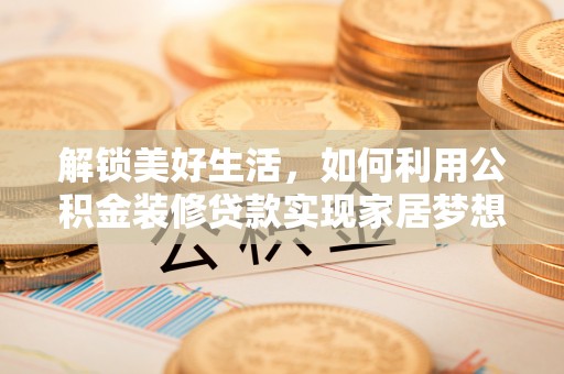 招远解锁美好生活，如何利用公积金装修贷款实现家居梦想