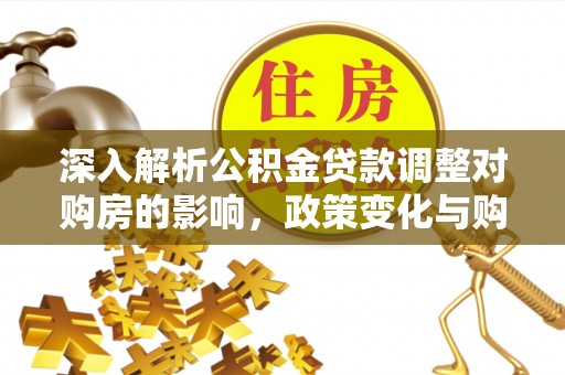 招远深入解析公积金贷款调整对购房的影响，政策变化与购房者选择