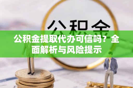 招远公积金提取代办可信吗？全面解析与风险提示
