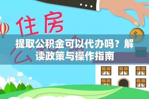 招远提取公积金可以代办吗？解读政策与操作指南