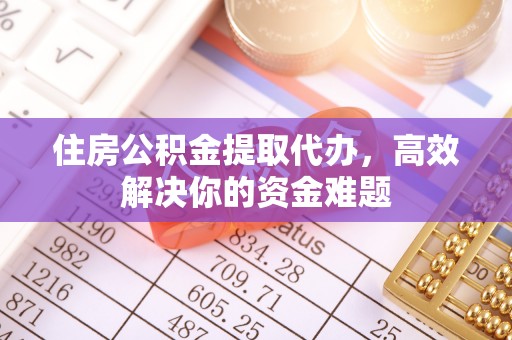 招远住房公积金提取代办，高效解决你的资金难题