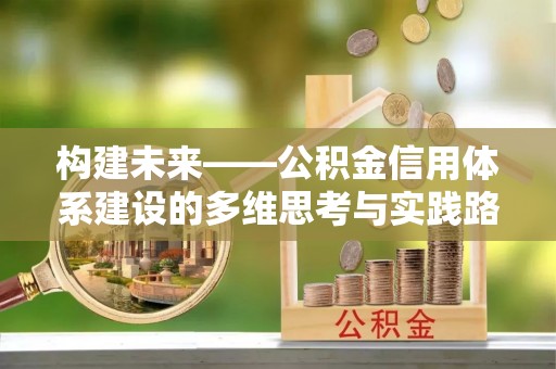 招远构建未来——公积金信用体系建设的多维思考与实践路径