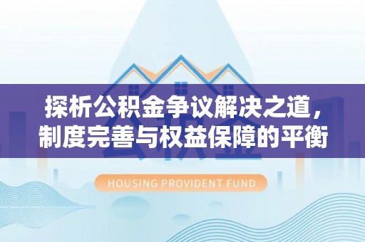 招远探析公积金争议解决之道，制度完善与权益保障的平衡点