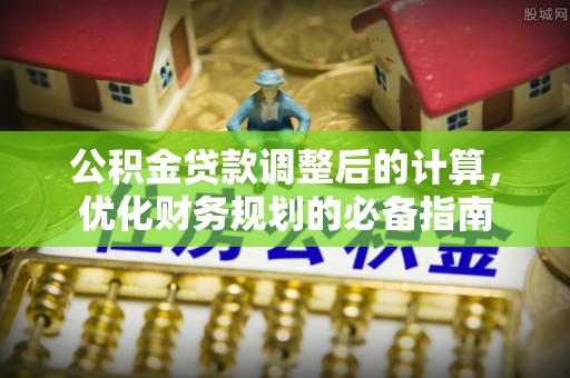 招远公积金贷款调整后的计算，优化财务规划的必备指南