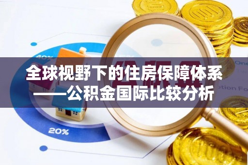 招远全球视野下的住房保障体系——公积金国际比较分析