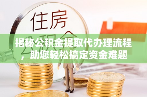 招远揭秘公积金提取代办理流程，助您轻松搞定资金难题