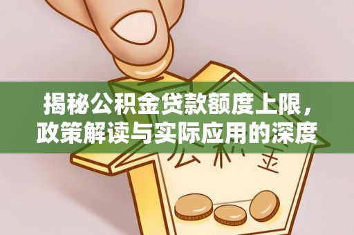 招远揭秘公积金贷款额度上限，政策解读与实际应用的深度分析