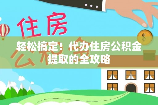 招远轻松搞定！代办住房公积金提取的全攻略