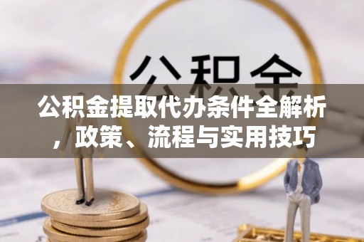 招远公积金提取代办条件全解析，政策、流程与实用技巧