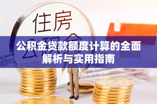 招远公积金贷款额度计算的全面解析与实用指南
