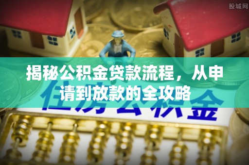 招远揭秘公积金贷款流程，从申请到放款的全攻略