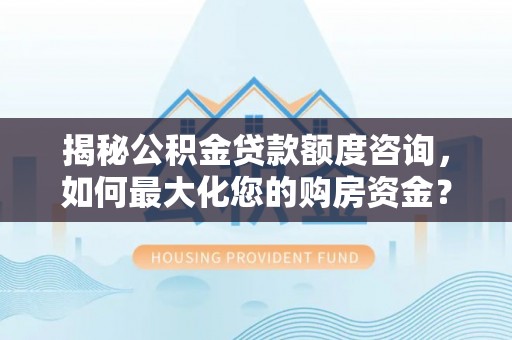 招远揭秘公积金贷款额度咨询，如何最大化您的购房资金？