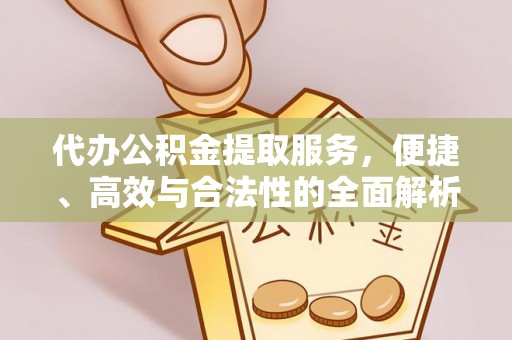 招远代办公积金提取服务，便捷、高效与合法性的全面解析