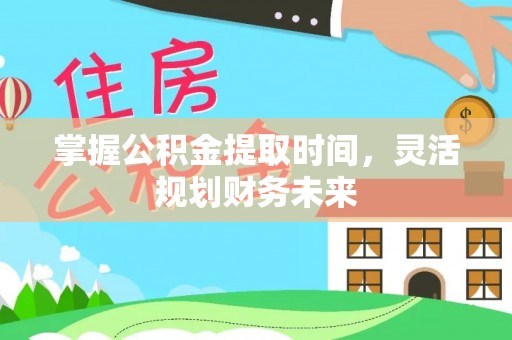 招远掌握公积金提取时间，灵活规划财务未来
