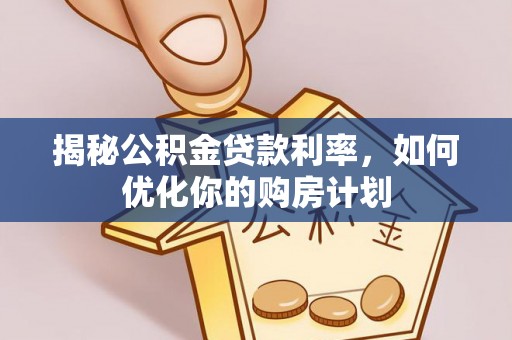 招远揭秘公积金贷款利率，如何优化你的购房计划