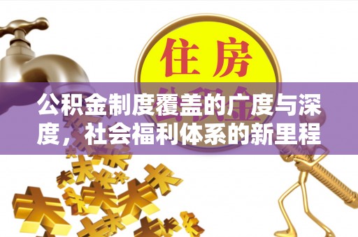 招远公积金制度覆盖的广度与深度，社会福利体系的新里程碑