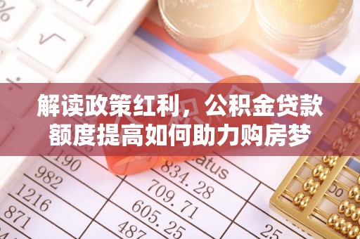招远解读政策红利，公积金贷款额度提高如何助力购房梦