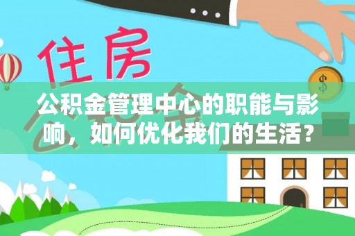 招远公积金管理中心的职能与影响，如何优化我们的生活？