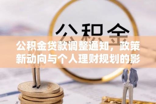 招远公积金贷款调整通知，政策新动向与个人理财规划的影响