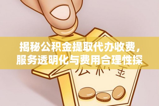 招远揭秘公积金提取代办收费，服务透明化与费用合理性探讨