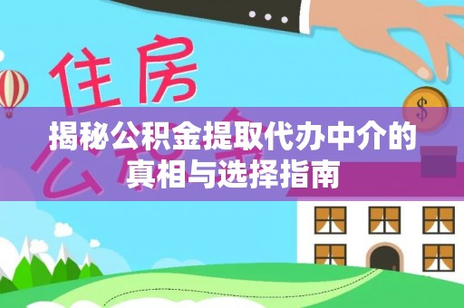 招远揭秘公积金提取代办中介的真相与选择指南
