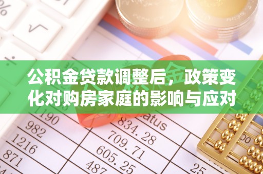 招远公积金贷款调整后，政策变化对购房家庭的影响与应对策略