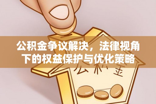 招远公积金争议解决，法律视角下的权益保护与优化策略