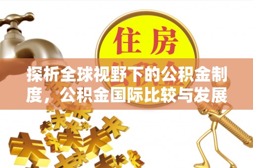 招远探析全球视野下的公积金制度，公积金国际比较与发展趋势