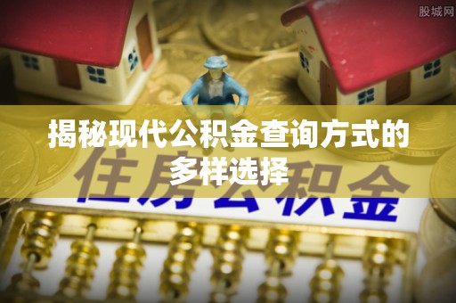招远揭秘现代公积金查询方式的多样选择
