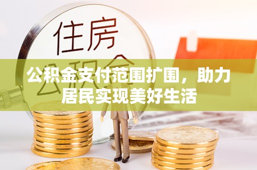 招远公积金支付范围扩围，助力居民实现美好生活