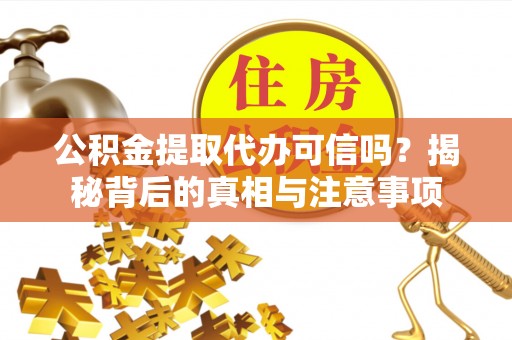 招远公积金提取代办可信吗？揭秘背后的真相与注意事项