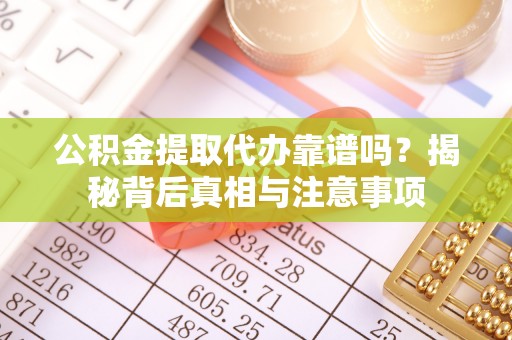 招远公积金提取代办靠谱吗？揭秘背后真相与注意事项