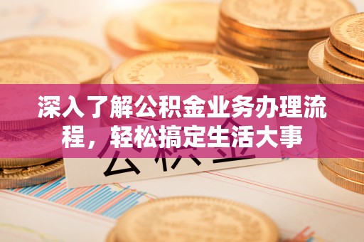 招远深入了解公积金业务办理流程，轻松搞定生活大事