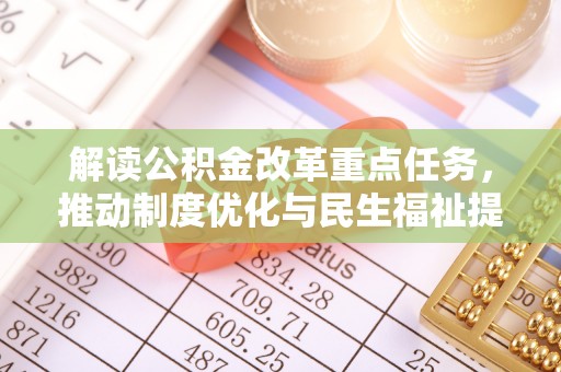 招远解读公积金改革重点任务，推动制度优化与民生福祉提升