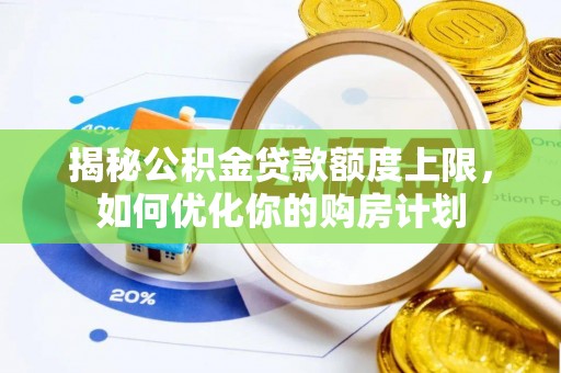 招远揭秘公积金贷款额度上限，如何优化你的购房计划