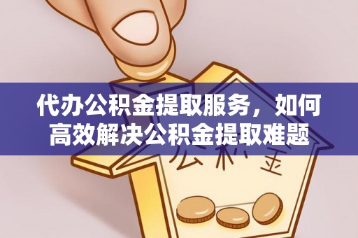 招远代办公积金提取服务，如何高效解决公积金提取难题