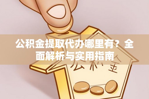 招远公积金提取代办哪里有？全面解析与实用指南