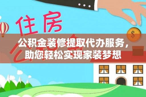 招远公积金装修提取代办服务，助您轻松实现家装梦想