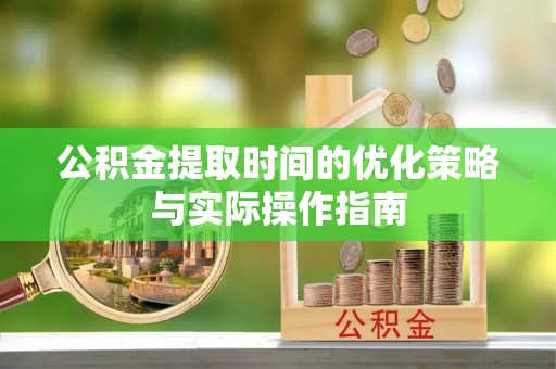 招远公积金提取时间的优化策略与实际操作指南