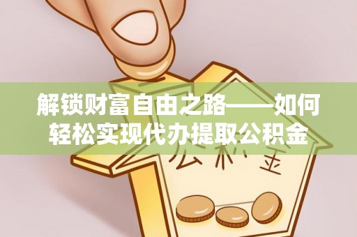 招远解锁财富自由之路——如何轻松实现代办提取公积金
