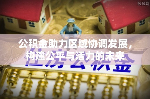 招远公积金助力区域协调发展，构建公平与活力的未来