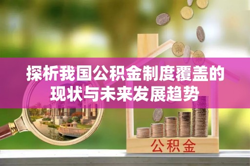 招远探析我国公积金制度覆盖的现状与未来发展趋势