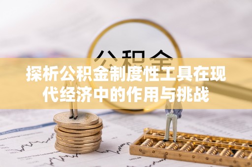招远探析公积金制度性工具在现代经济中的作用与挑战